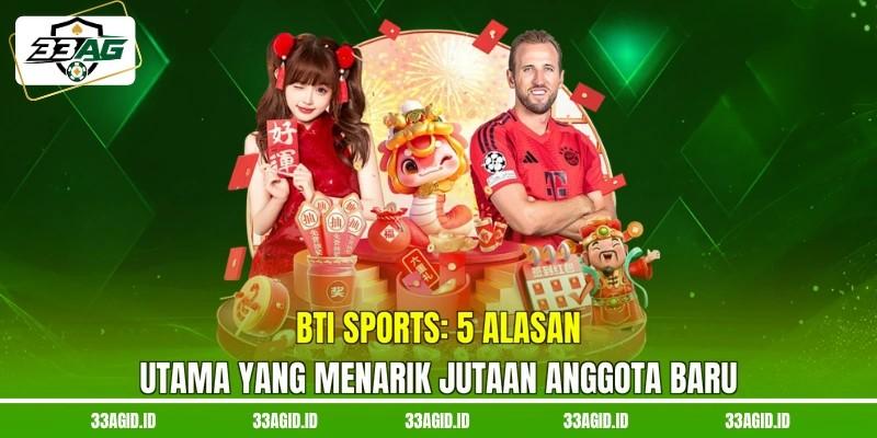 BTi Sports 33AG - 5 Alasan Utama Yang Menarik Jutaan Anggota Baru