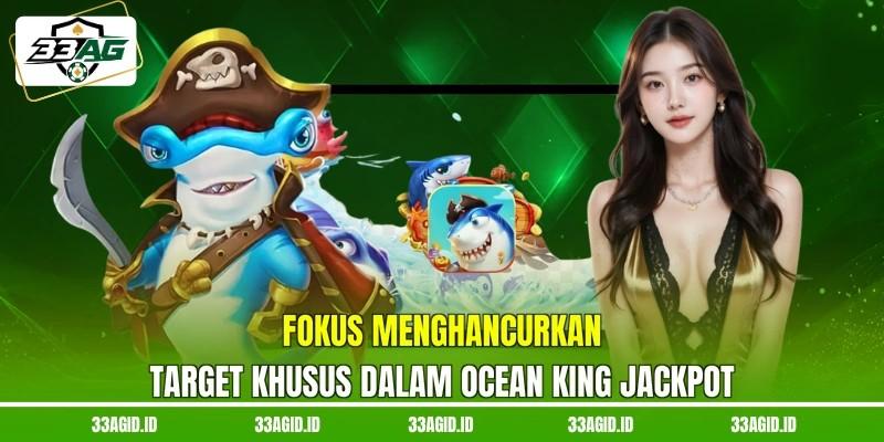 Fokus menghancurkan target khusus dalam ocean king jackpot 33AG